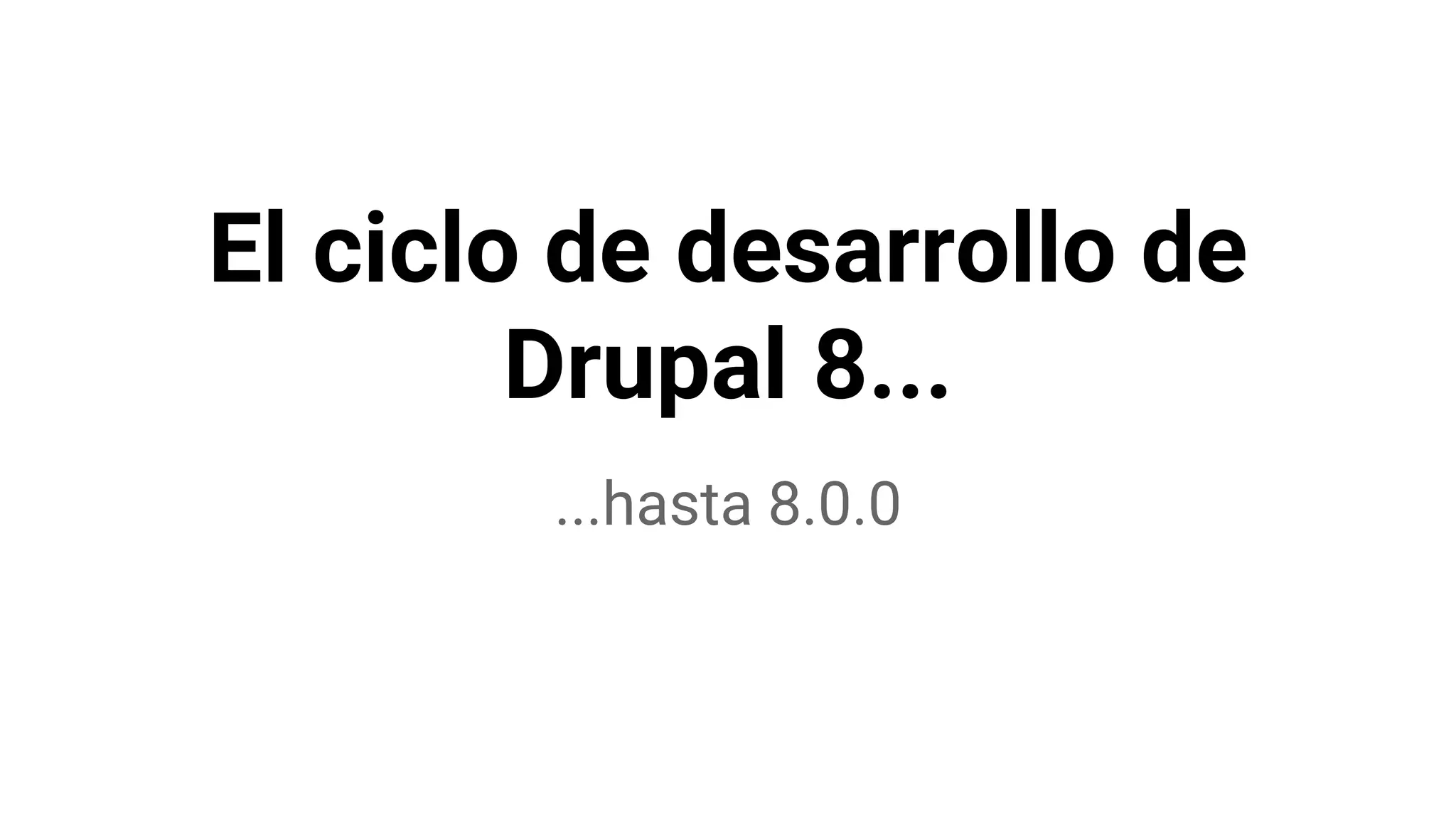 El ciclo de desarrollo de
Drupal 8...
...hasta 8.0.0
 