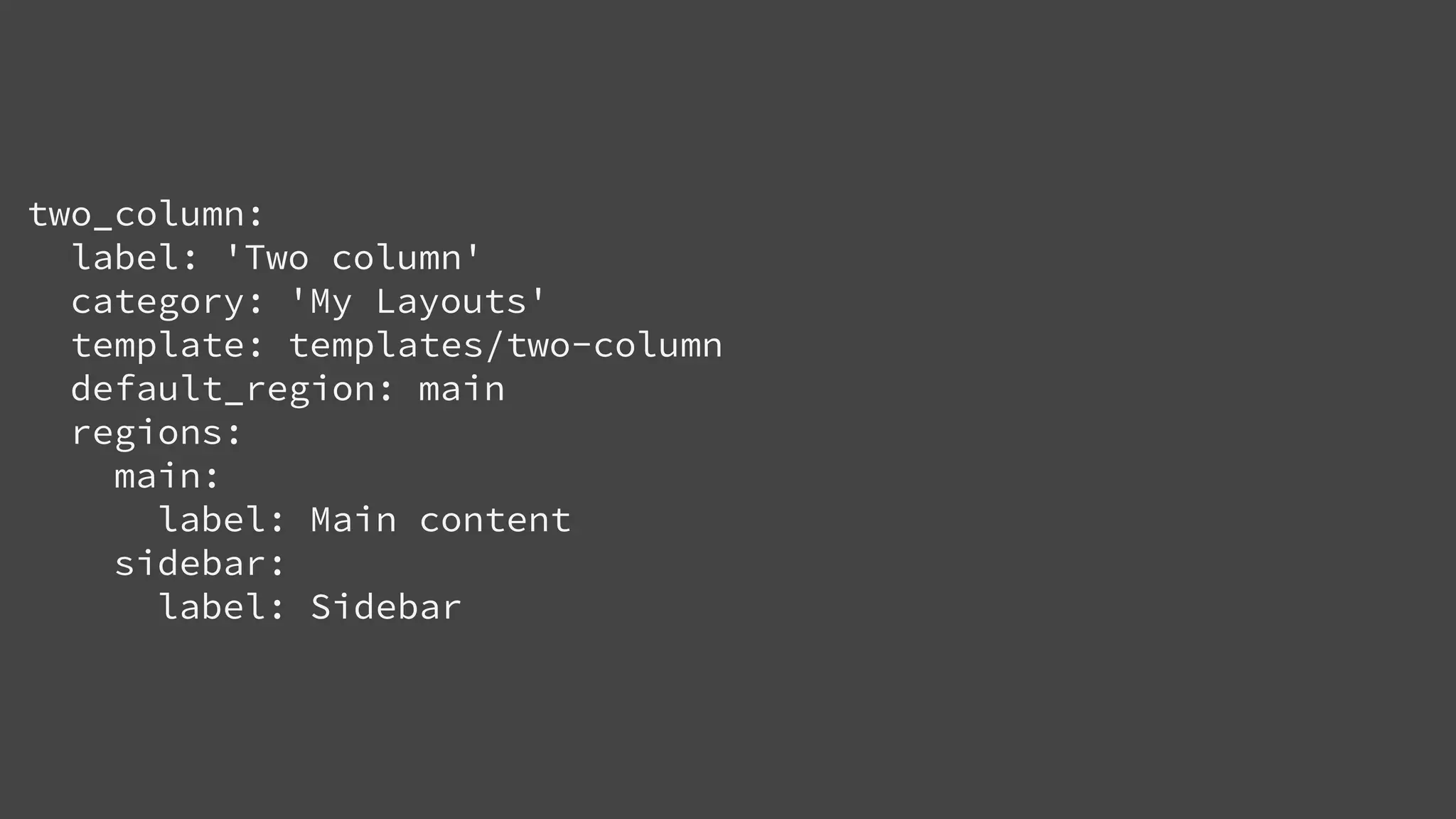 two_column:
label: 'Two column'
category: 'My Layouts'
template: templates/two-column
default_region: main
regions:
main:
label: Main content
sidebar:
label: Sidebar
 