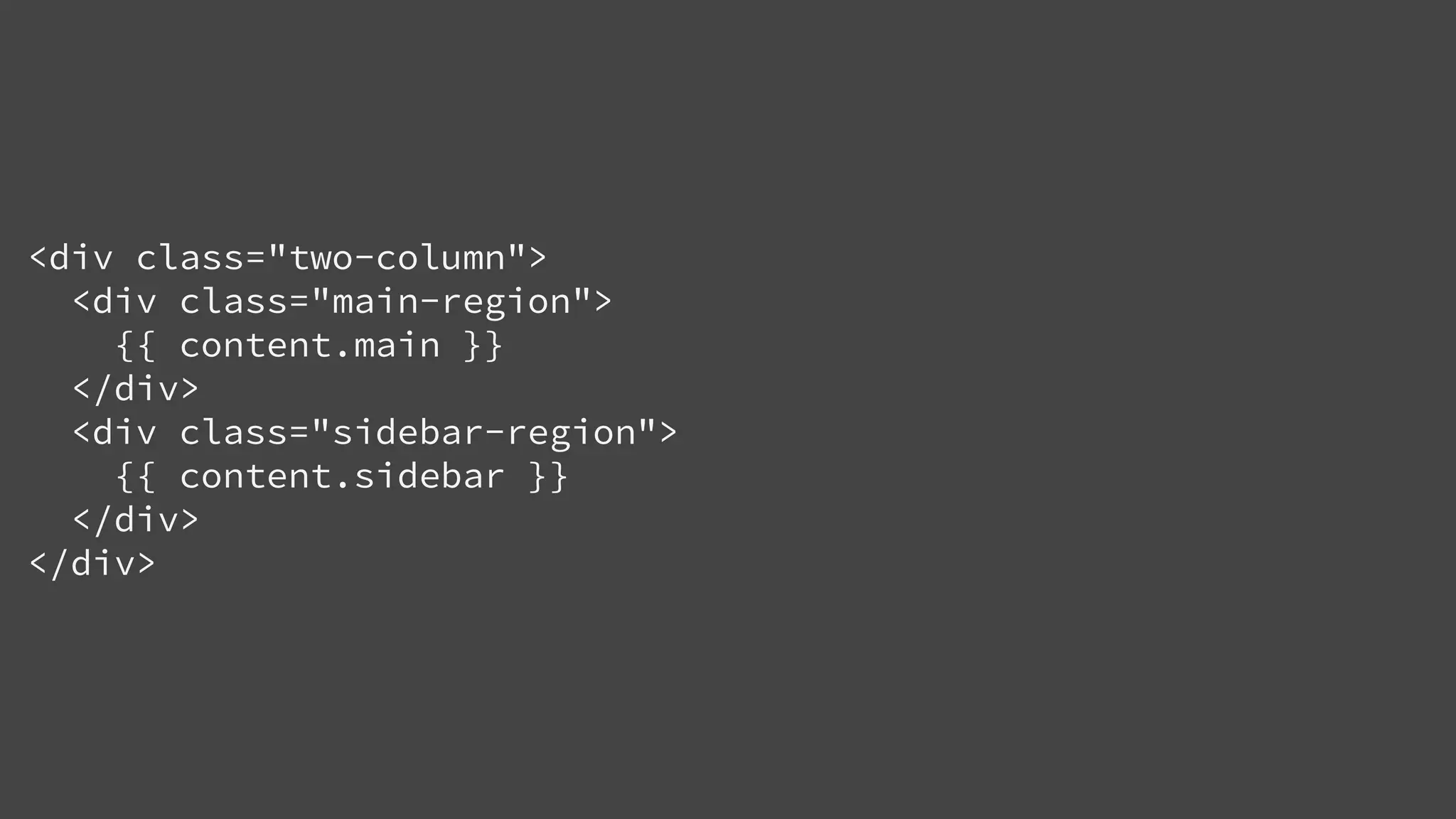 <div class="two-column">
<div class="main-region">
{{ content.main }}
</div>
<div class="sidebar-region">
{{ content.sidebar }}
</div>
</div>
 
