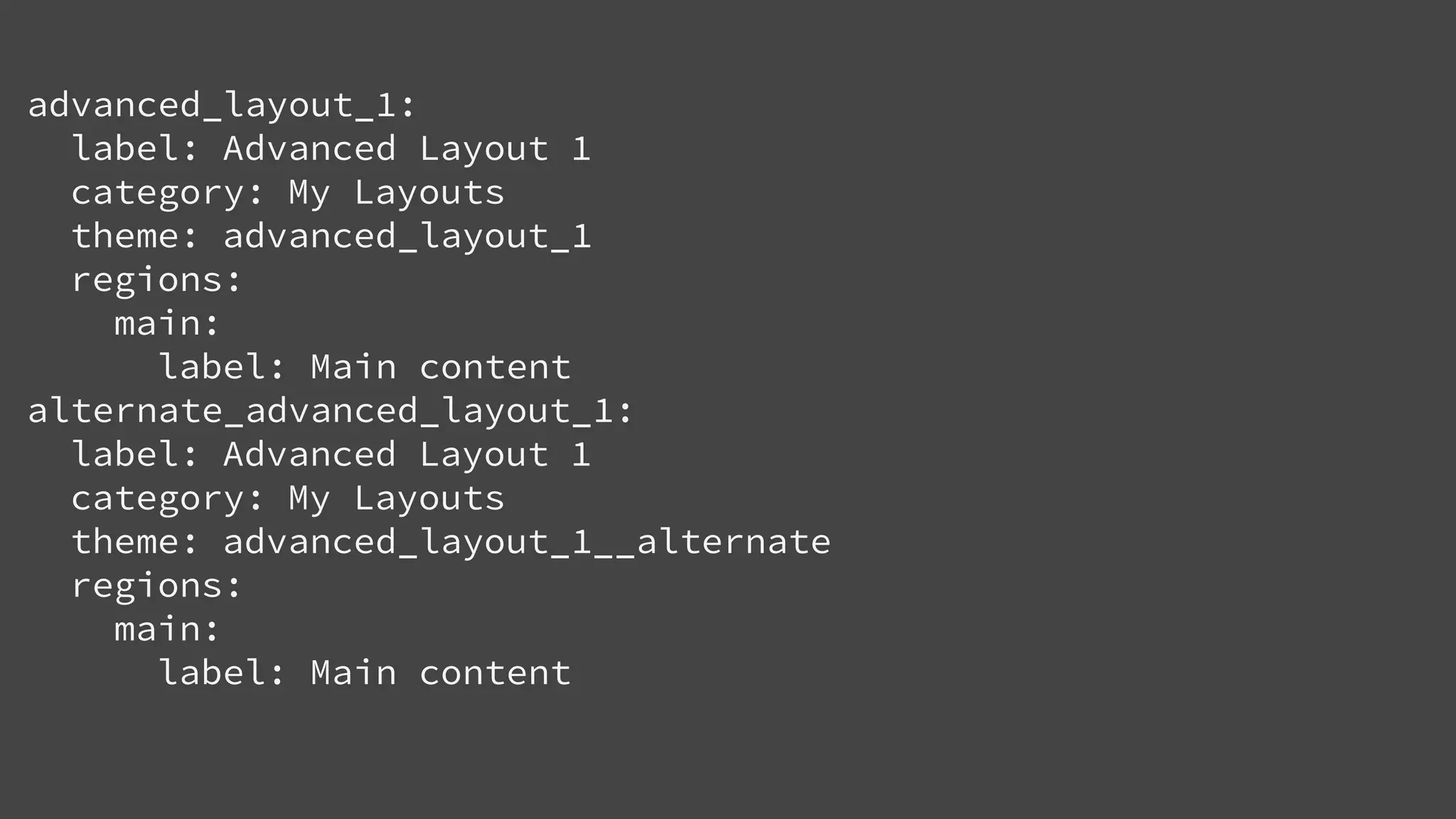 advanced_layout_1:
label: Advanced Layout 1
category: My Layouts
theme: advanced_layout_1
regions:
main:
label: Main content
alternate_advanced_layout_1:
label: Advanced Layout 1
category: My Layouts
theme: advanced_layout_1__alternate
regions:
main:
label: Main content
 