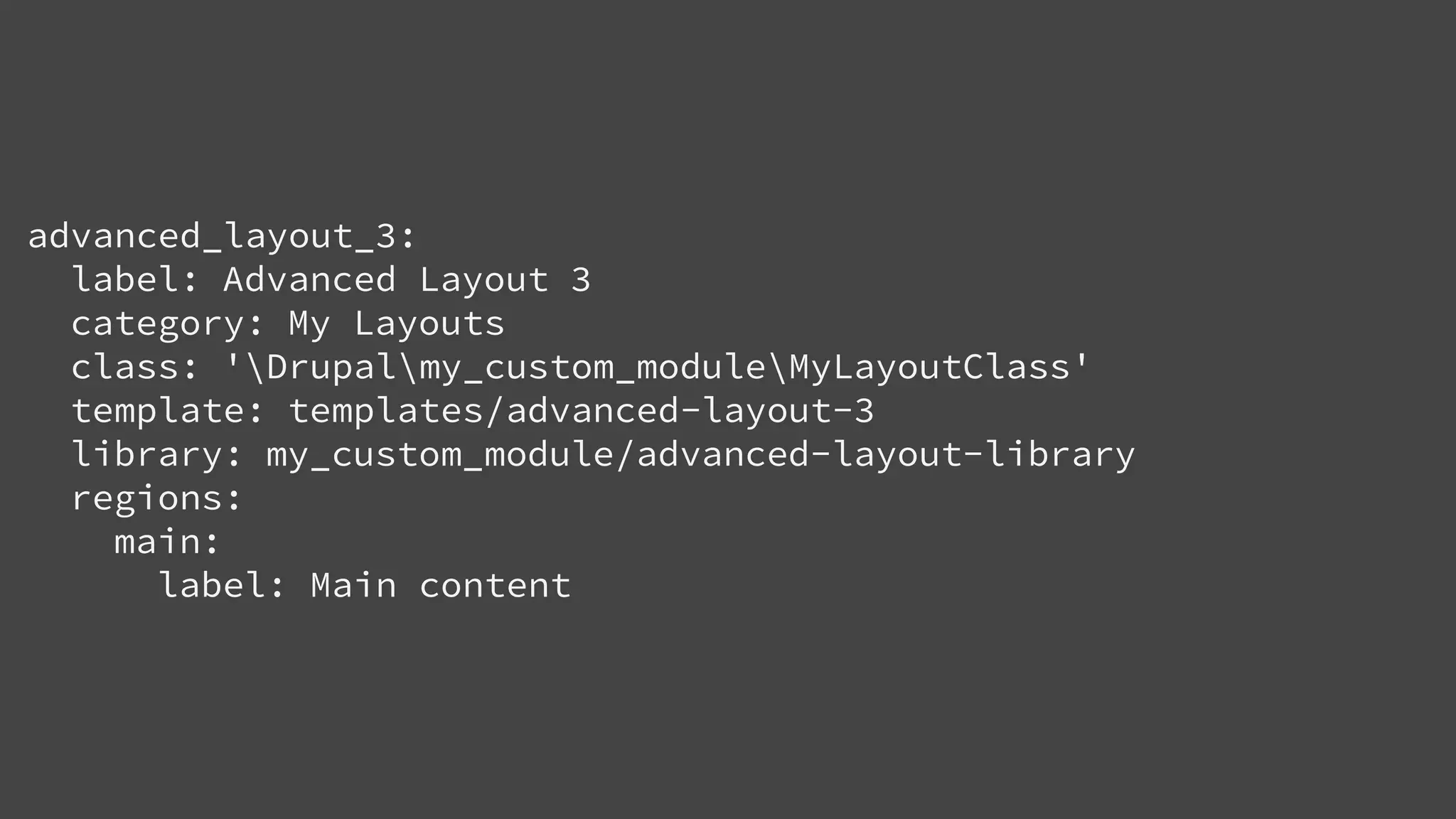 advanced_layout_3:
label: Advanced Layout 3
category: My Layouts
class: 'Drupalmy_custom_moduleMyLayoutClass'
template: templates/advanced-layout-3
library: my_custom_module/advanced-layout-library
regions:
main:
label: Main content
 