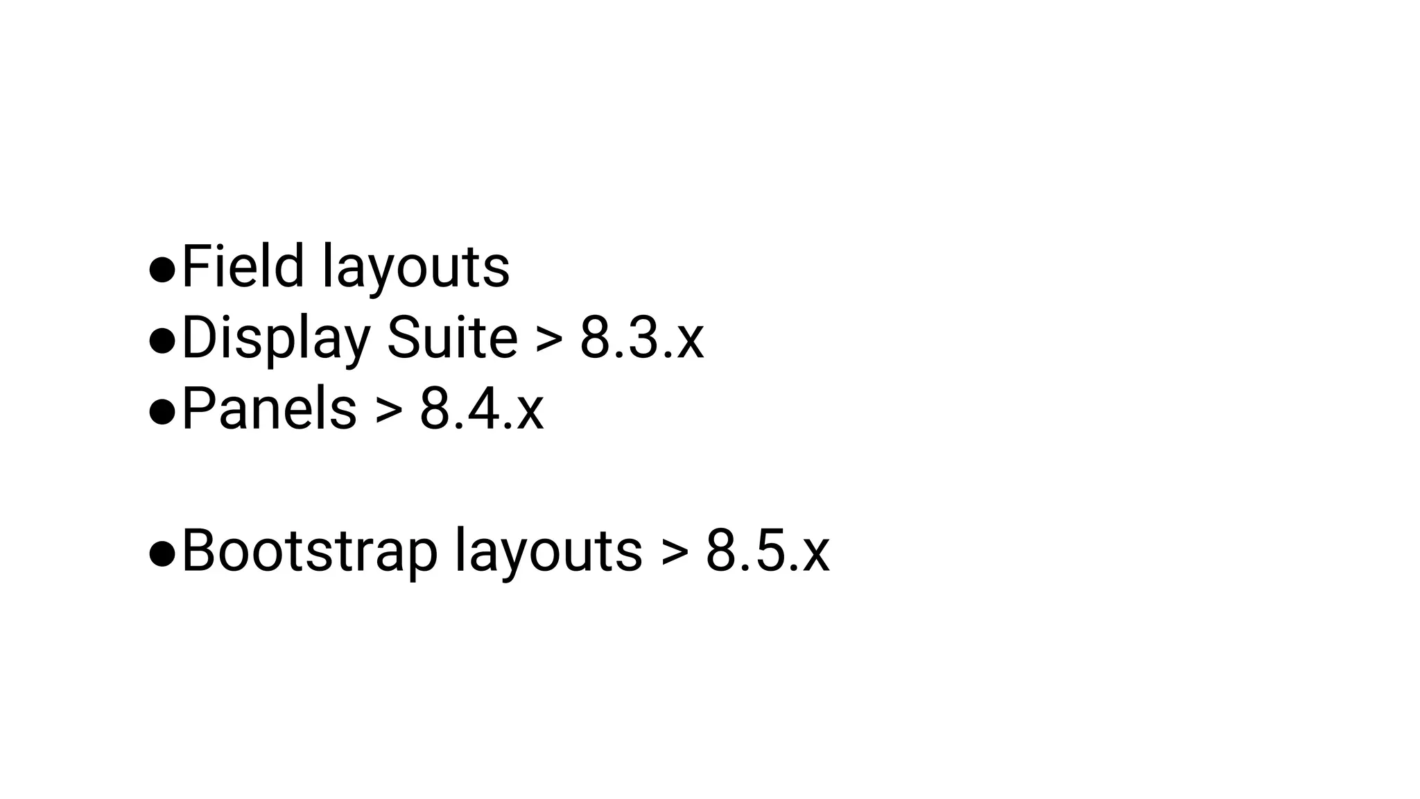 ●Field layouts
●Display Suite > 8.3.x
●Panels > 8.4.x
●Bootstrap layouts > 8.5.x
 