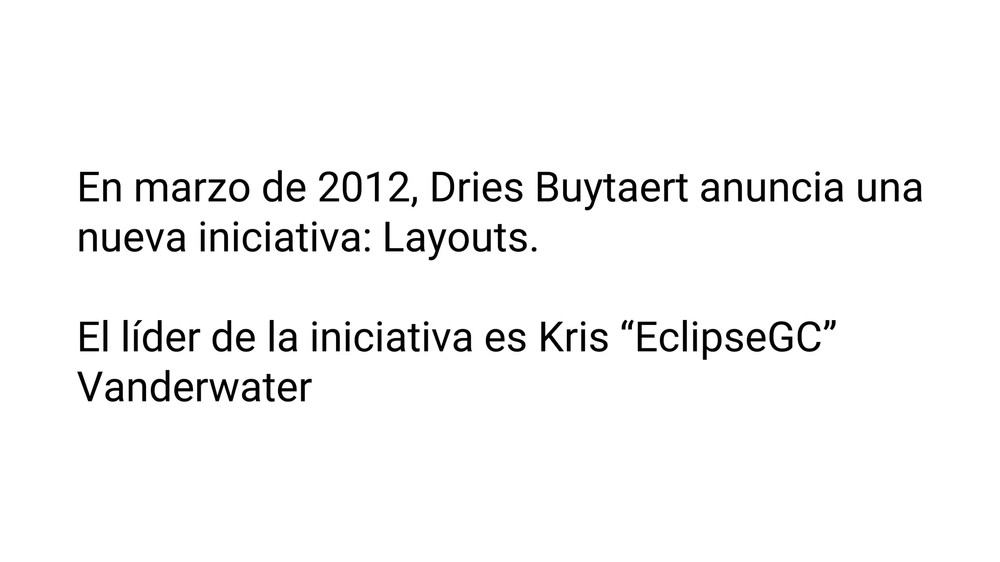 En marzo de 2012, Dries Buytaert anuncia una
nueva iniciativa: Layouts.
El líder de la iniciativa es Kris “EclipseGC”
Vanderwater
 
