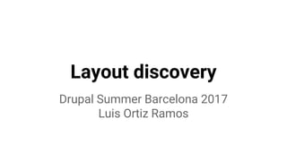 Layout discovery
Drupal Summer Barcelona 2017
Luis Ortiz Ramos
 