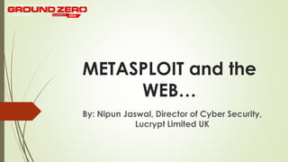 METASPLOIT and the
WEB…
By: Nipun Jaswal, Director of Cyber Security,
Lucrypt Limited UK
 