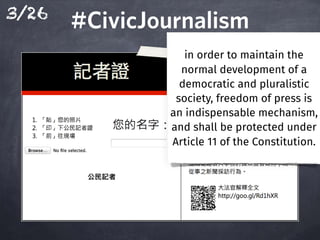 3/26
#CivicJournalism#CivicJournalism
In order to maintain the
normal development of a
democratic and pluralistic
society, freedom of press is
an indispensable mechanism,
and shall be protected under
Article 11 of the Constitution.
 