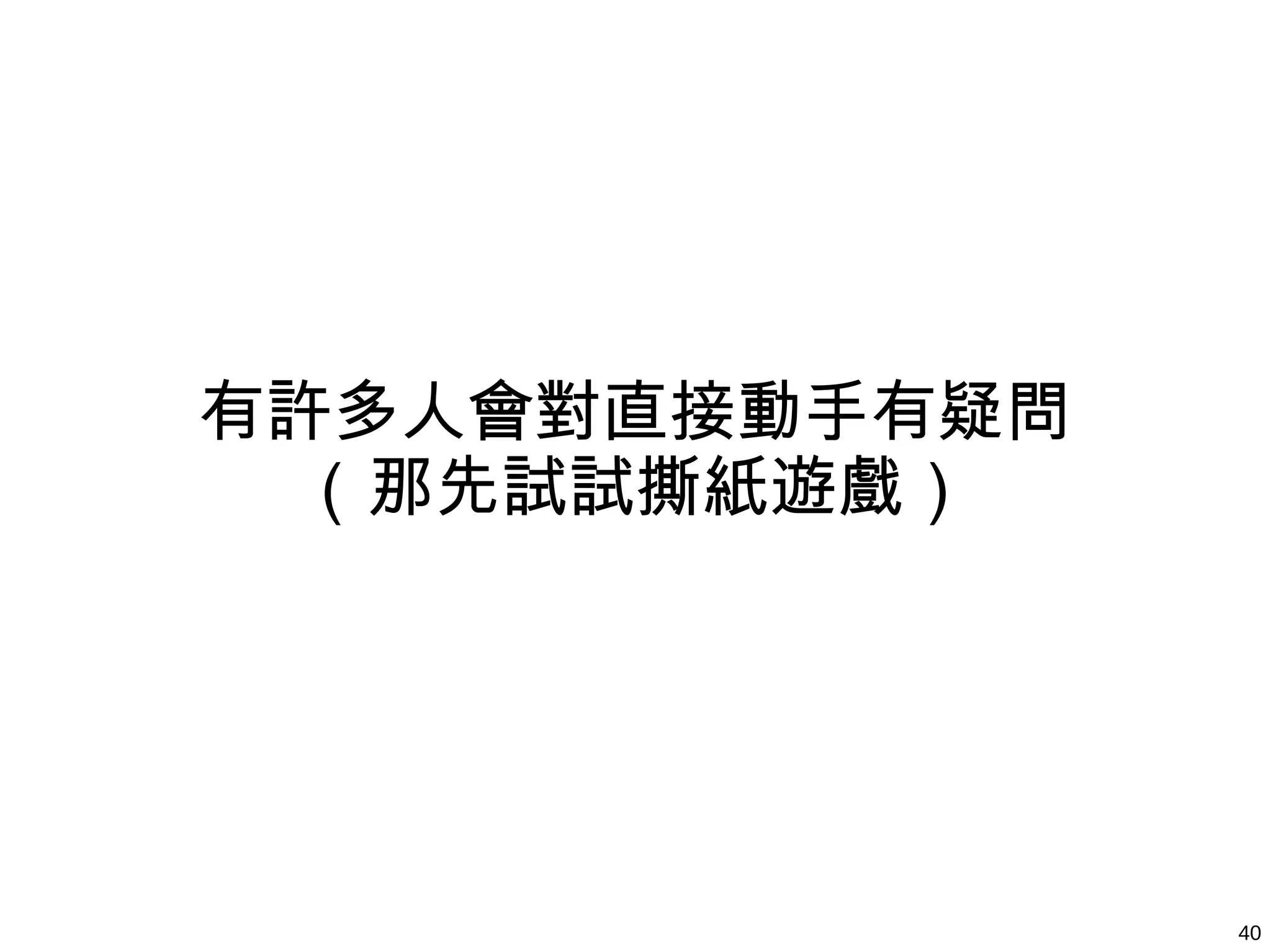 40
有許多人會對直接動手有疑問
（那先試試撕紙遊戲）
 