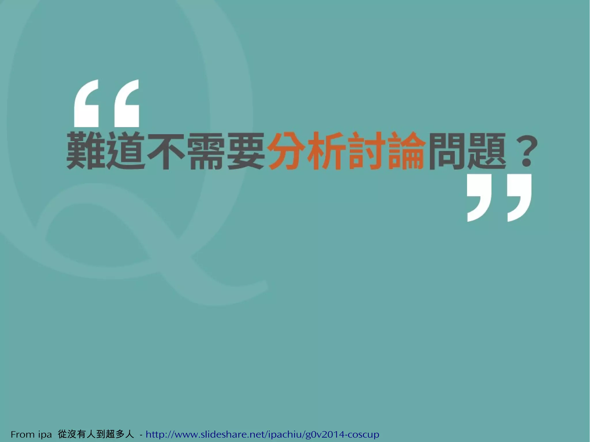 41From ipa 從沒有人到超多人 - http://www.slideshare.net/ipachiu/g0v2014-coscup
 