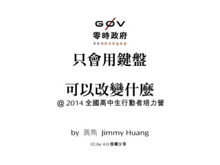 只會用鍵盤
可以改變什麼
＠ 2014 全國高中生行動者培力營
by 黃雋 Jimmy Huang
CC-by 4.0 授權分享
 