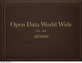 Open Data World Wide
MIND0S
Saturday, 2 November, 13
 