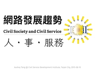 Civil Society and Civil Service
人 · 事 · 服務
Audrey Tang @ Civil Service Development Institute, Taipei City, 2015-08-10
 