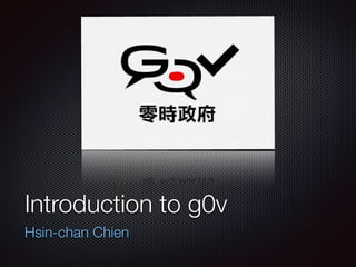 Introduction to g0v
Hsin-chan Chien
 