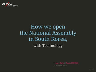 How we open 
the National Assembly 
in South Korea, 
with Technology 
Lucy Park @ Team POPONG 
Nov 8th, 2014 
1 / 26 
 