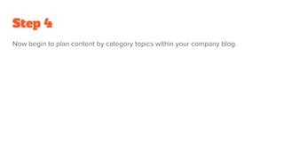 Step 4
Now begin to plan content by category topics within your company blog.