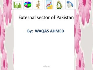 External sector of Pakistan

    By: WAQAS AHMED




           -NOSSCIRE-
 