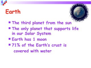 Earth
 The third planet from the sun
 The only planet that supports life
in our Solar System
 Earth has 1 moon
 71% of the Earth’s crust is
covered with water
 