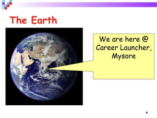 4
The Earth
We are here @
Career Launcher,
Mysore
 