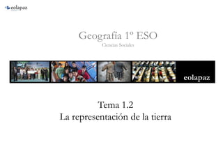 Tema 1.2
La representación de la tierra
Geografía 1º ESO
Ciencias Sociales
 