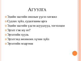 АГУУЛГА
 Эдийн  засгийн онолын үүсэл хөгжил
 Судлах зүйл, судалгааны арга

 Эдийн засгийн үдсэн асуудлууд, тогтолцоо

 Эрэлт гэж юу вэ?

 Эрэлтийн хууль

 Эрэлтэнд нөлөөлөх хүчин зүйл

 Эрэлтийн мэдрэмж
 