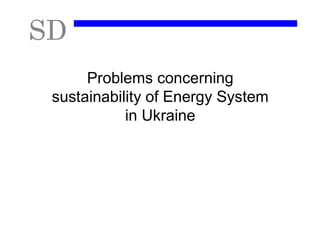 Problems concerning
sustainability of Energy System
           in Ukraine
 
