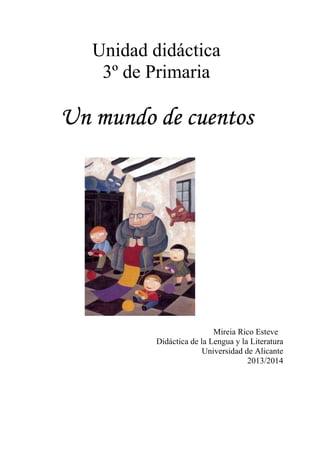 Unidad didáctica
3º de Primaria

Un mundo de cuentos

Mireia Rico Esteve
Didáctica de la Lengua y la Literatura
Universidad de Alicante
2013/2014

 