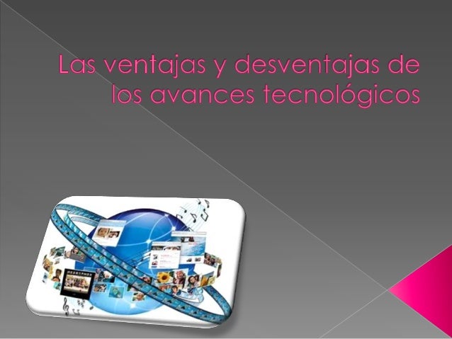 LAS VENTAJAS Y DESVENTAJAS DE LOS AVANCES TECNOLOGICOS