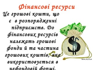 Фінансові ресурси
Це грошові кошти, що
є в розпорядженні
підприємств. До
фінансових ресурсів
належать грошові
фонди й та частина
грошових коштів, яка
використовується в
 