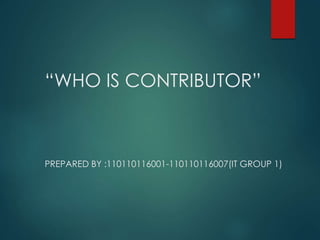“WHO IS CONTRIBUTOR” 
PREPARED BY :110110116001-110110116007(IT GROUP 1) 
 