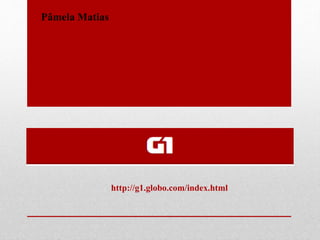 http://g1.globo.com/index.html
Pâmela Matias
 