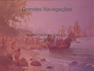 Grandes Navegações
Nome:Cecilía e Clara S.
T:51
 