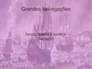 Grandes Navegações
Beatriz Basilio e Isadora
Turma:51
 