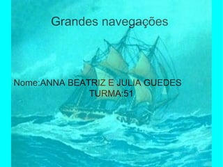 Grandes navegações
Nome:ANNA BEATRIZ E JULIA GUEDES
TURMA:51
 
