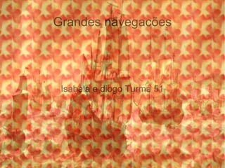 Grandes navegacões
Isabela e diogo Turma 51
 