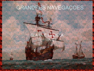GRANDRES NAVEGAÇOES
CLARA E ISABELA
TURMA:51
 