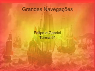 Grandes Navegações
Felipe e Gabriel
Turma:51
 