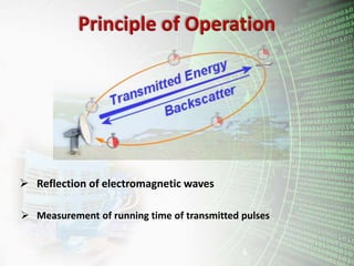 Principle of Operation
 Reflection of electromagnetic waves
 Measurement of running time of transmitted pulses
 