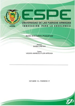 1
ACTIVIDAD ENTREGABLE 1
PERÍODO OCTUBRE 2016 – FEBRERO 2017
GESTIÓN DE LACALIDAD Y PRODUCTIVIDAD
–––
Gestión de la Calidad y Productividad
Alumno:
BARBA CRISTIAN
Tutora:
VICENTA MARICELA FLOR ARTEAGA
OCTUBRE 16 – FEBRERO 17
 