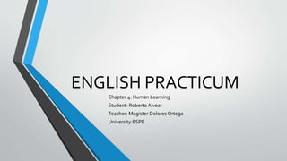 ENGLISH PRACTICUM
Chapter 4: Human Learning
Student: Roberto Alvear
Teacher: Magister Dolores Ortega
University:ESPE
 