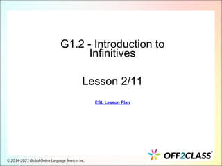 G1.2 - Introduction to
Infinitives
Lesson 2/11
ESL Lesson Plan
 