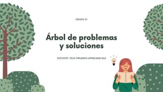 Árbol de problemas
y soluciones
DOCENTE: FELIX ORLANDO APARCANA ISLA
GRUPO 01
 