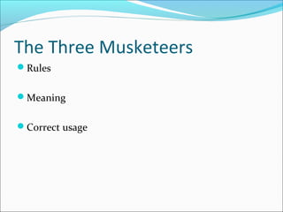 The Three Musketeers
Rules
Meaning
Correct usage
 