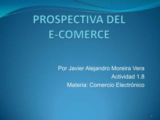 Por Javier Alejandro Moreira Vera
Actividad 1.8
Materia: Comercio Electrónico
1
 