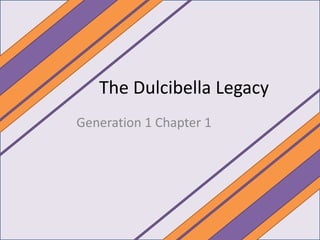 The Dulcibella Legacy
Generation 1 Chapter 1
 