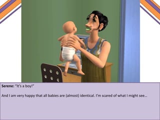 Serene: “It’s a boy!”
And I am very happy that all babies are (almost) identical. I’m scared of what I might see…
 