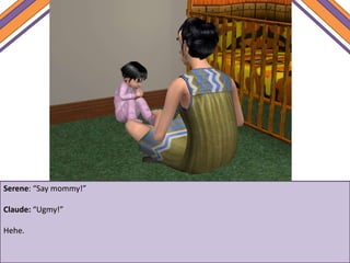 Serene: “Say mommy!”
Claude: “Ugmy!”
Hehe.
 