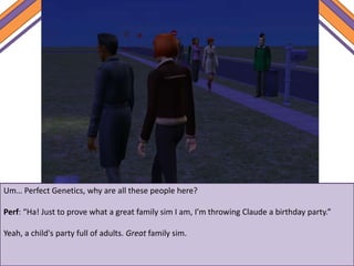 Um… Perfect Genetics, why are all these people here?
Perf: “Ha! Just to prove what a great family sim I am, I’m throwing Claude a birthday party.”
Yeah, a child's party full of adults. Great family sim.
 