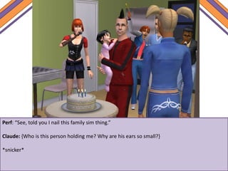 Perf: “See, told you I nail this family sim thing.”
Claude: {Who is this person holding me? Why are his ears so small?}
*snicker*
 