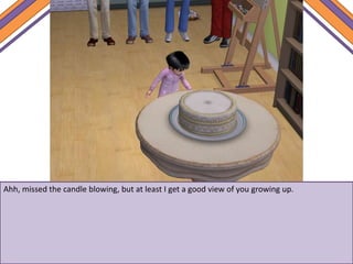 Ahh, missed the candle blowing, but at least I get a good view of you growing up.
 