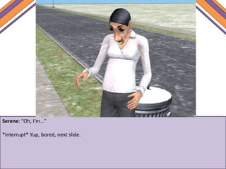 Serene: “Oh, I’m…”
*interrupt* Yup, bored, next slide.
 