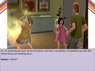 So, I’m watching everyone do the fire dance. And then I see Nathan. Completely cool with the
whole thing, just standing there.
Nathan: “What?”
 